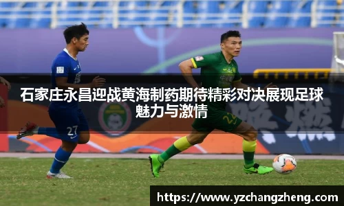 石家庄永昌迎战黄海制药期待精彩对决展现足球魅力与激情