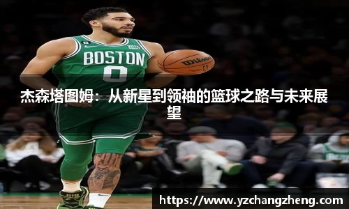 杰森塔图姆：从新星到领袖的篮球之路与未来展望