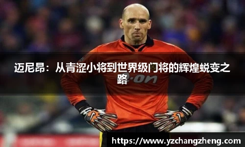 迈尼昂：从青涩小将到世界级门将的辉煌蜕变之路
