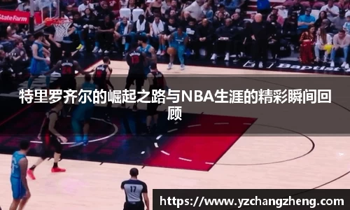 特里罗齐尔的崛起之路与NBA生涯的精彩瞬间回顾