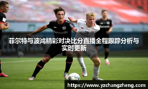 菲尔特与波鸿精彩对决比分直播全程跟踪分析与实时更新