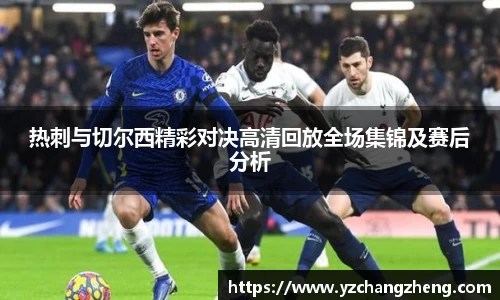 热刺与切尔西精彩对决高清回放全场集锦及赛后分析