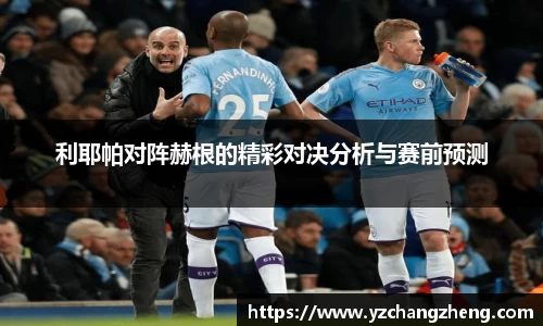 利耶帕对阵赫根的精彩对决分析与赛前预测