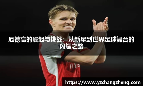 厄德高的崛起与挑战：从新星到世界足球舞台的闪耀之路