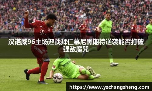 汉诺威96主场迎战拜仁慕尼黑期待逆袭能否打破强敌魔咒