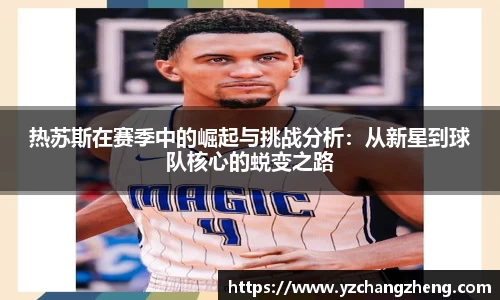 热苏斯在赛季中的崛起与挑战分析：从新星到球队核心的蜕变之路
